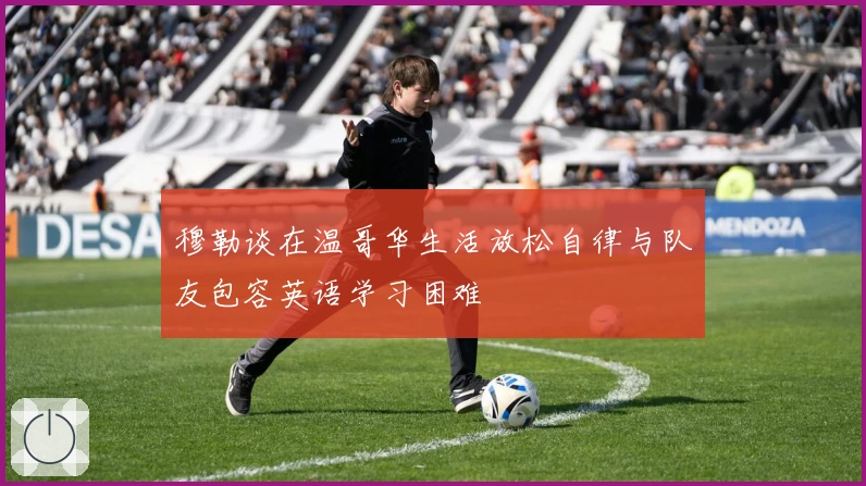 穆勒谈在温哥华生活放松自律与队友包容英语学习困难