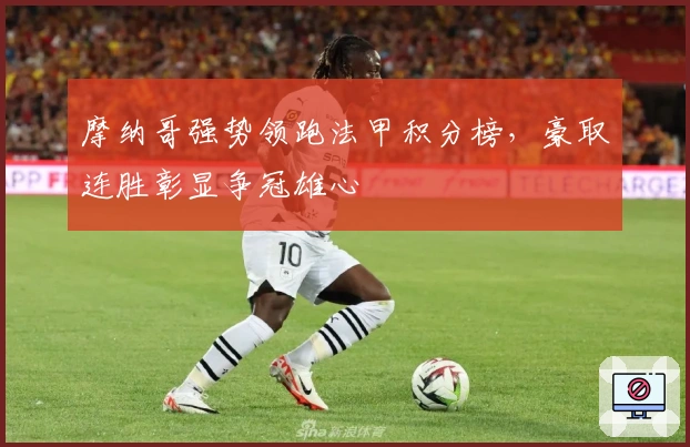 摩纳哥强势领跑法甲积分榜，豪取连胜彰显争冠雄心