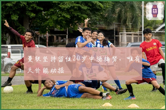 曼联坚持留住20岁中场梅努，唯有天价能动摇