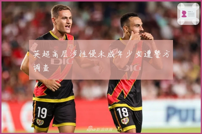 英超高层涉性侵未成年少女遭警方调查