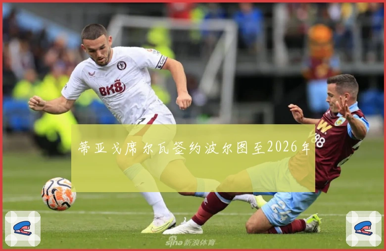 蒂亚戈席尔瓦签约波尔图至2026年