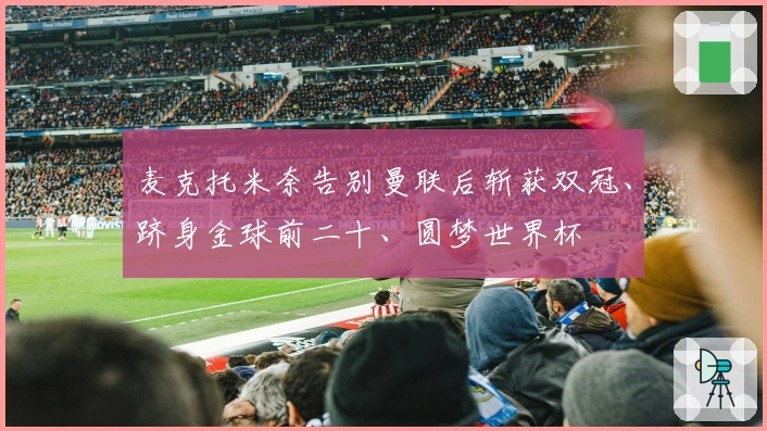 麦克托米奈告别曼联后斩获双冠、跻身金球前二十、圆梦世界杯