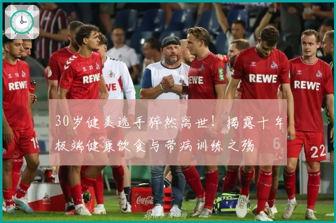 30岁健美选手猝然离世！揭露十年极端健康饮食与带病训练之殇