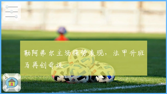 勒阿弗尔主场强势表现，法甲升班马再创奇迹