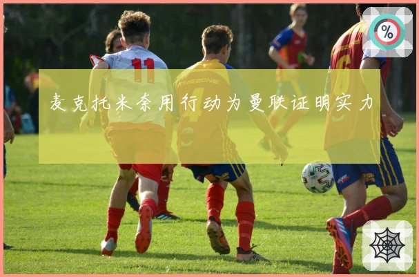 麦克托米奈用行动为曼联证明实力