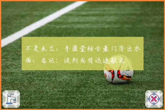 不是米兰，李盈莹转会豪门浮出水面，名记：谈判或将迅速敲定